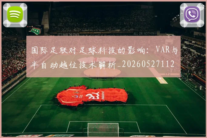 国际足联对足球科技的影响:VAR与半自动越位技术解析_20260527112003_20260703224924