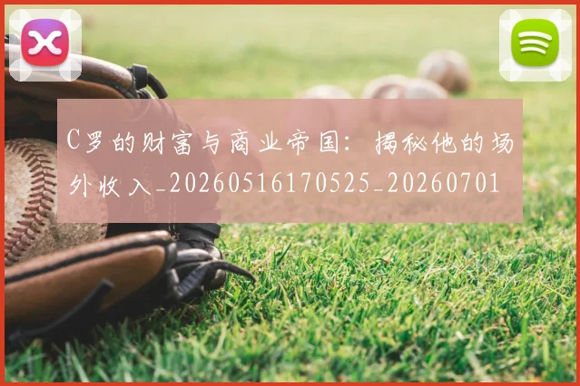 C罗的财富与商业帝国：揭秘他的场外收入_20260516170525_20260701213750_20260712052658