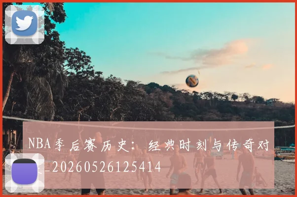 NBA季后赛历史:经典时刻与传奇对决_20260526125414