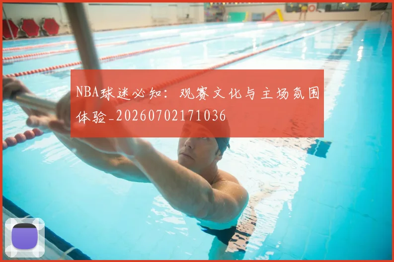 NBA球迷必知:观赛文化与主场氛围体验_20260702171036