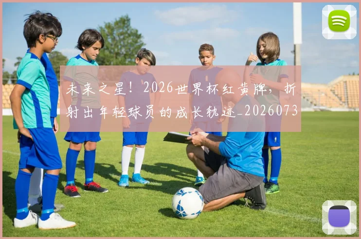 未来之星！2026世界杯红黄牌，折射出年轻球员的成长轨迹_20260731173739