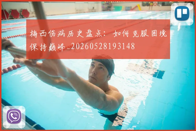 梅西伤病历史盘点:如何克服困境保持巅峰_20260528193148