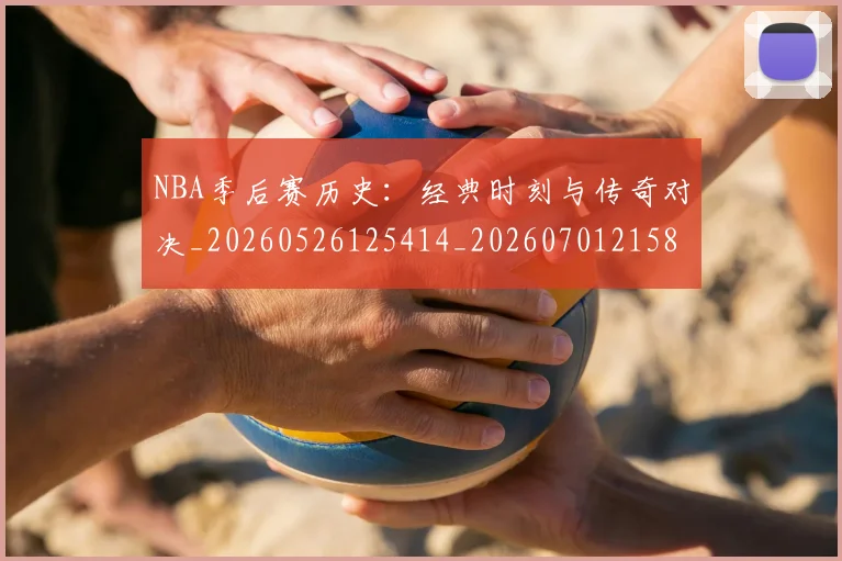 NBA季后赛历史:经典时刻与传奇对决_20260526125414_20260701215812_20260714210858