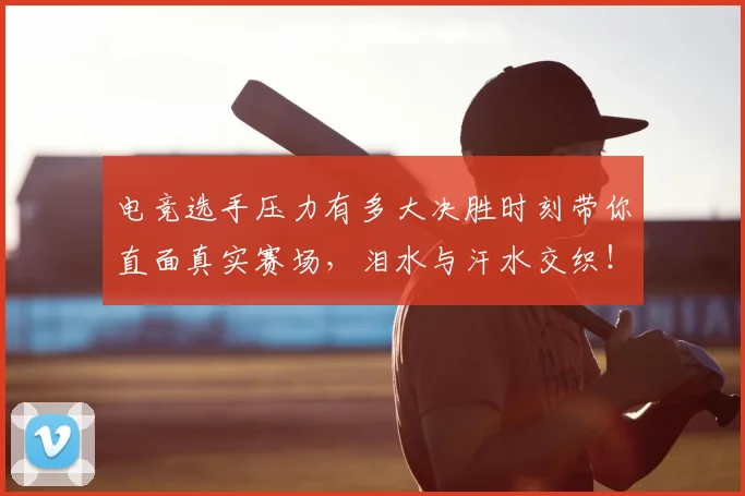 电竞选手压力有多大决胜时刻带你直面真实赛场,泪水与汗水交织!