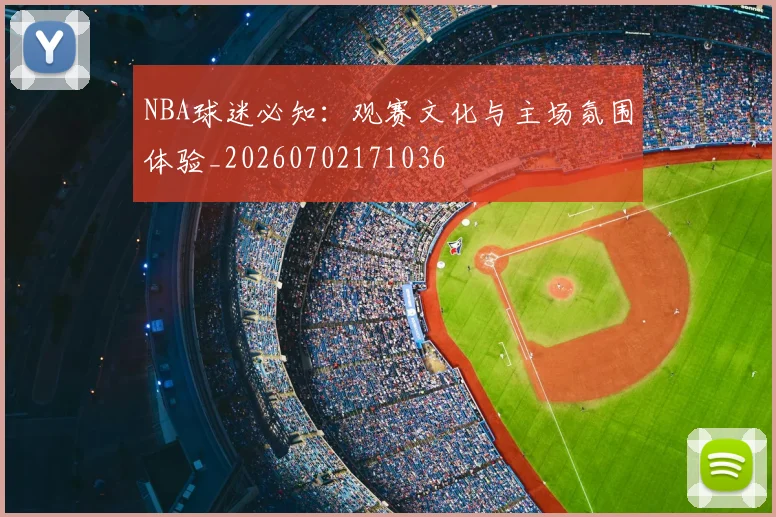 NBA球迷必知：观赛文化与主场氛围体验_20260702171036