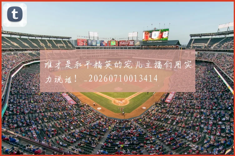 谁才是和平精英的宠儿主播们用实力说话！_20260710013414