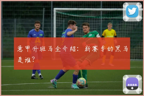 意甲升班马全介绍：新赛季的黑马是谁？