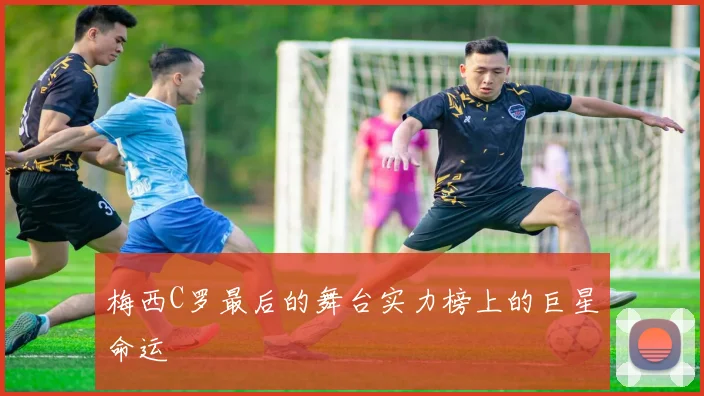 梅西C罗最后的舞台实力榜上的巨星命运