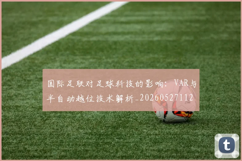 国际足联对足球科技的影响：VAR与半自动越位技术解析_20260527112003_20260703224924