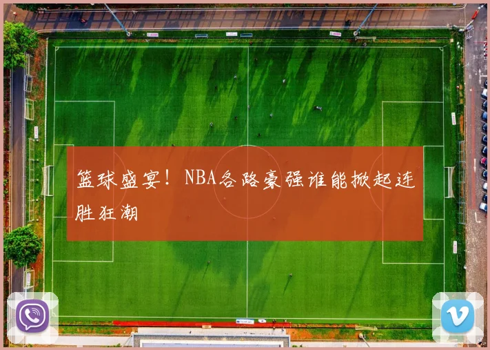篮球盛宴!NBA各路豪强谁能掀起连胜狂潮