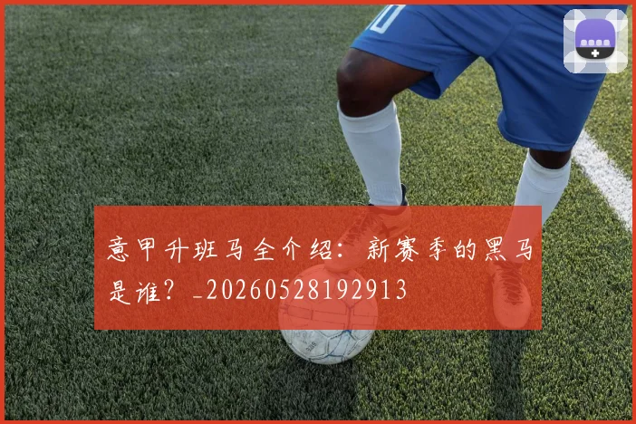 意甲升班马全介绍：新赛季的黑马是谁？_20260528192913