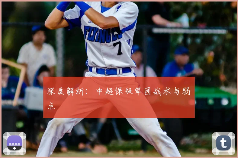 深度解析：中超保级军团战术与弱点