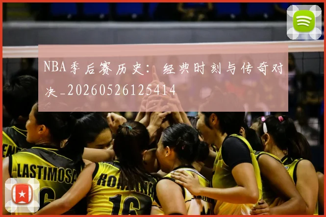 NBA季后赛历史：经典时刻与传奇对决_20260526125414
