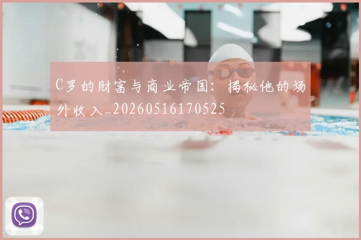 C罗的财富与商业帝国：揭秘他的场外收入_20260516170525