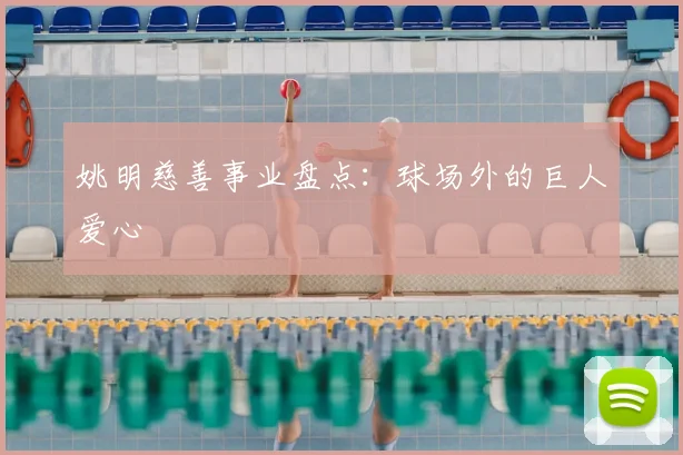 姚明慈善事业盘点：球场外的巨人爱心