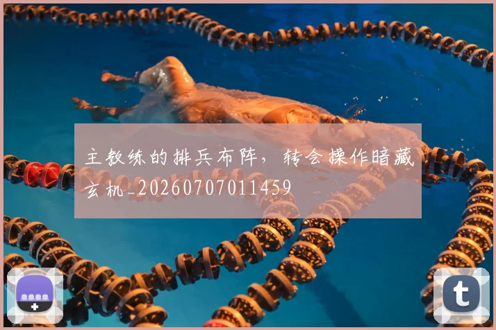 主教练的排兵布阵，转会操作暗藏玄机_20260707011459