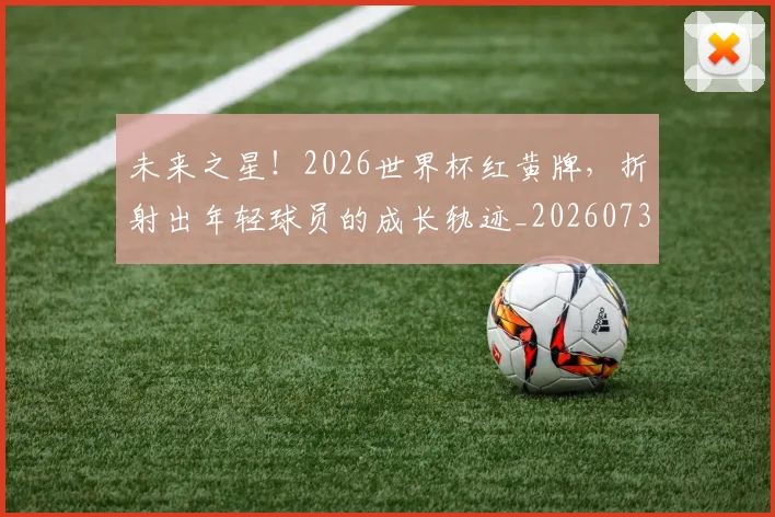 未来之星！2026世界杯红黄牌，折射出年轻球员的成长轨迹_20260731173739