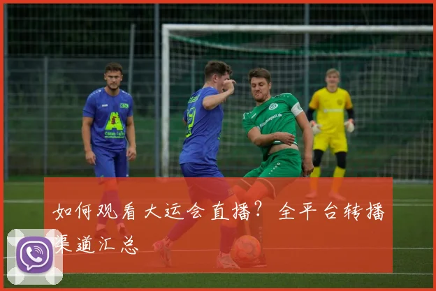 如何观看大运会直播？全平台转播渠道汇总
