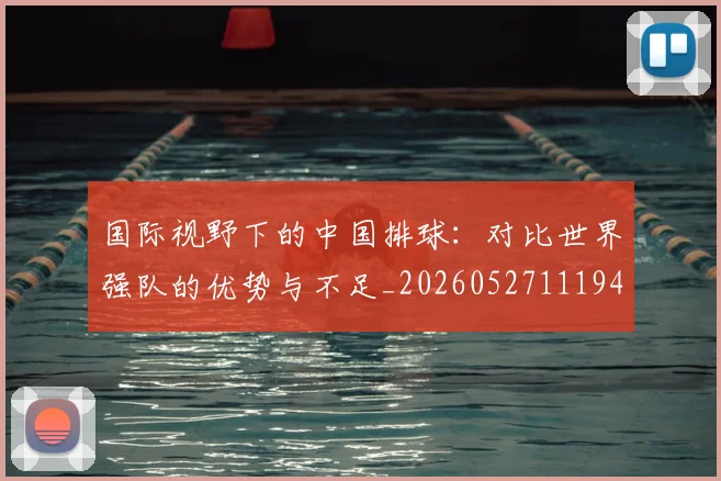 国际视野下的中国排球：对比世界强队的优势与不足_20260527111947