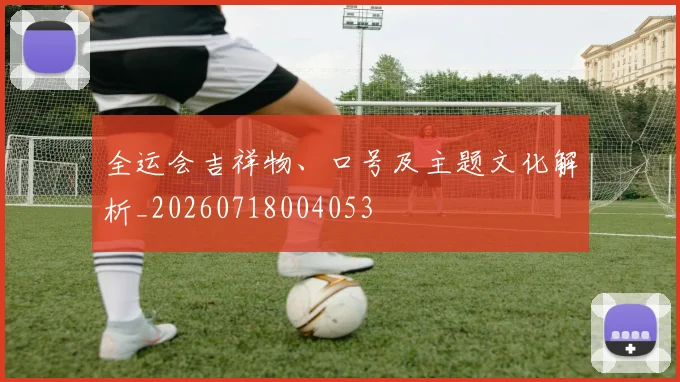 全运会吉祥物、口号及主题文化解析_20260718004053