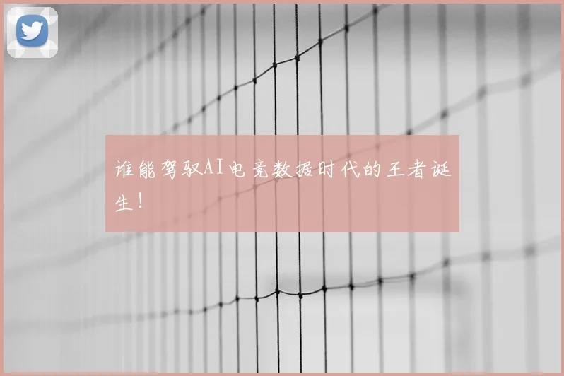 谁能驾驭AI电竞数据时代的王者诞生!