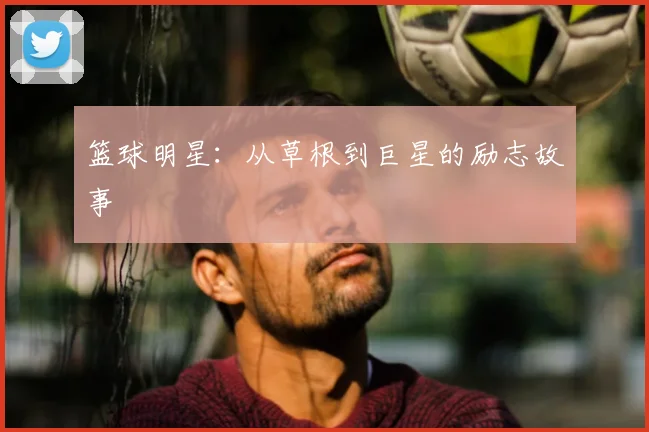 篮球明星：从草根到巨星的励志故事