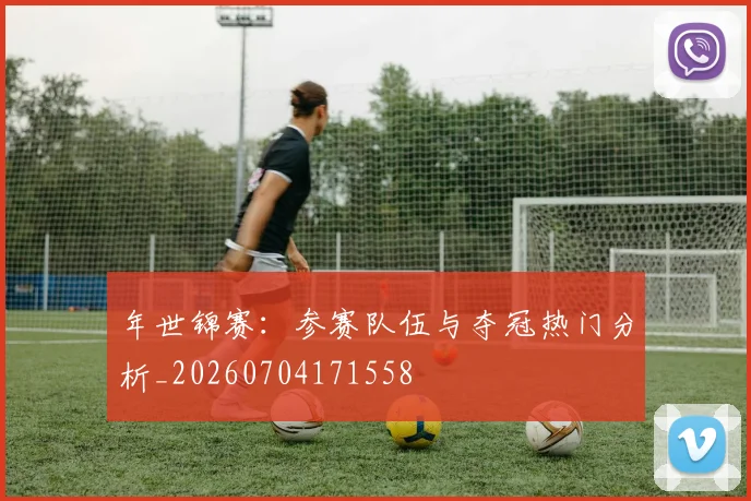 年世锦赛:参赛队伍与夺冠热门分析_20260704171558