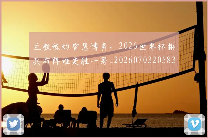 主教练的智慧博弈,2026世界杯排兵布阵谁更胜一筹_20260703205836