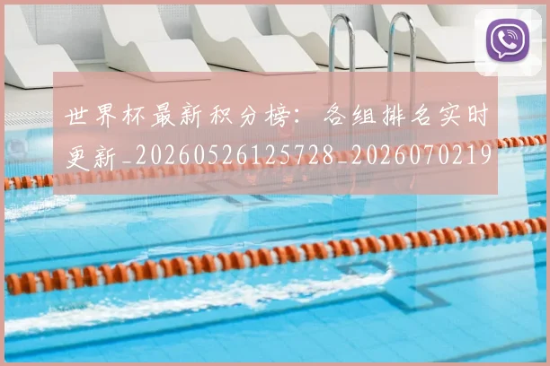 世界杯最新积分榜:各组排名实时更新_20260526125728_20260702195804